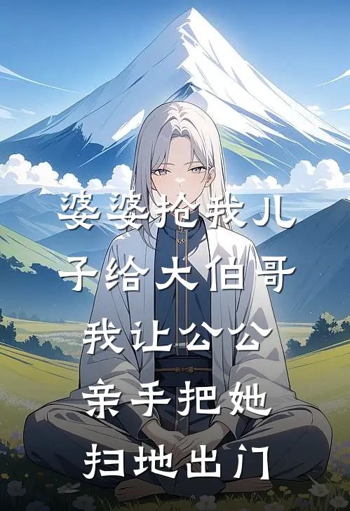 婆婆抢我儿子给大伯哥，我让公公亲手把她扫地出门