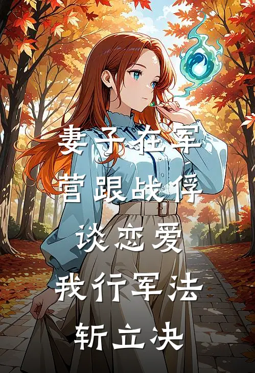 妻子在军营跟战俘谈恋爱，我行军法斩立决