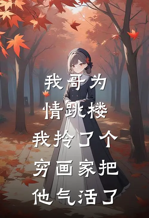 我哥为情跳楼，我拎了个穷画家把他气活了