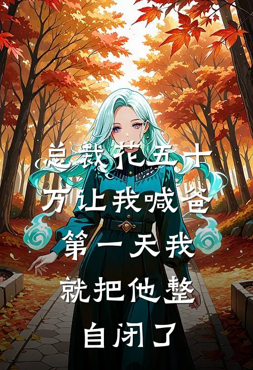 总裁花五十万让我喊爸，第一天我就把他整自闭了