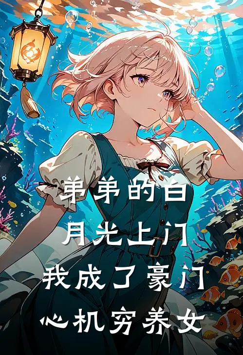 弟弟的白月光上门，我成了豪门心机穷养女
