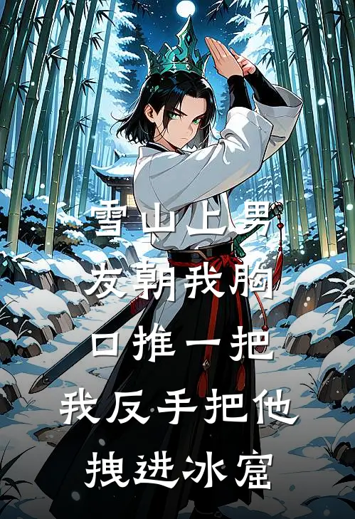 雪山上男友朝我胸口推一把，我反手把他拽进冰窟