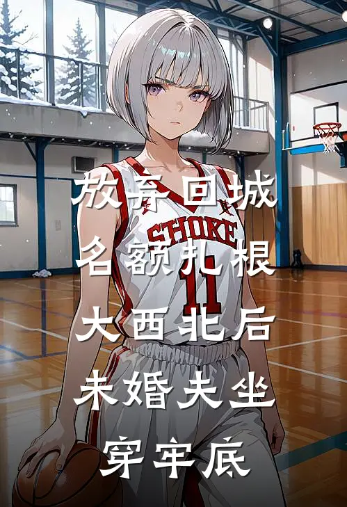 放弃回城名额扎根大西北后，未婚夫坐穿牢底