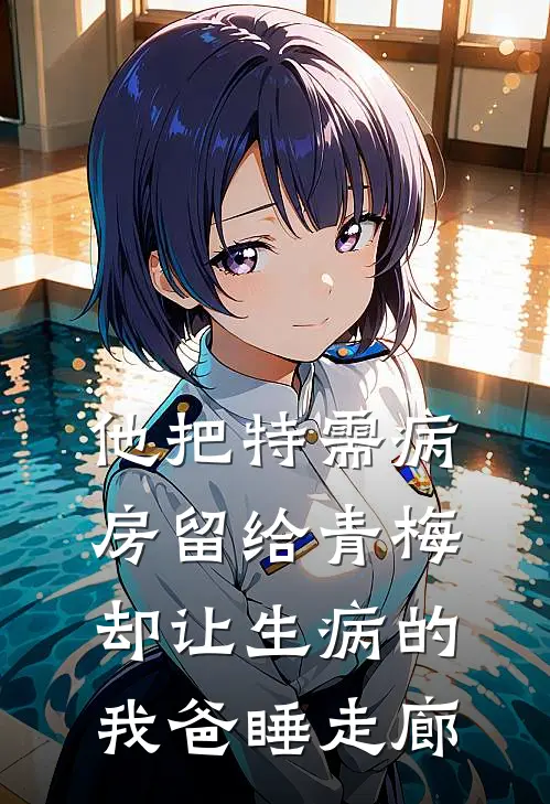 他把特需病房留给青梅，却让生病的我爸睡走廊