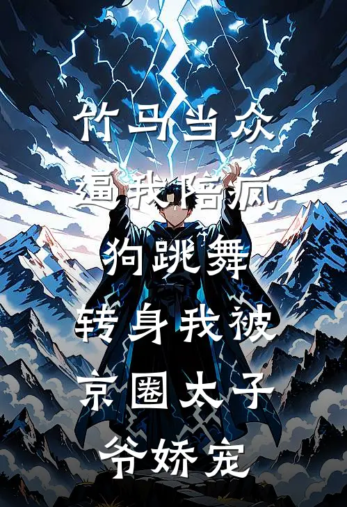 竹马当众逼我陪疯狗跳舞，转身我被京圈太子爷娇宠