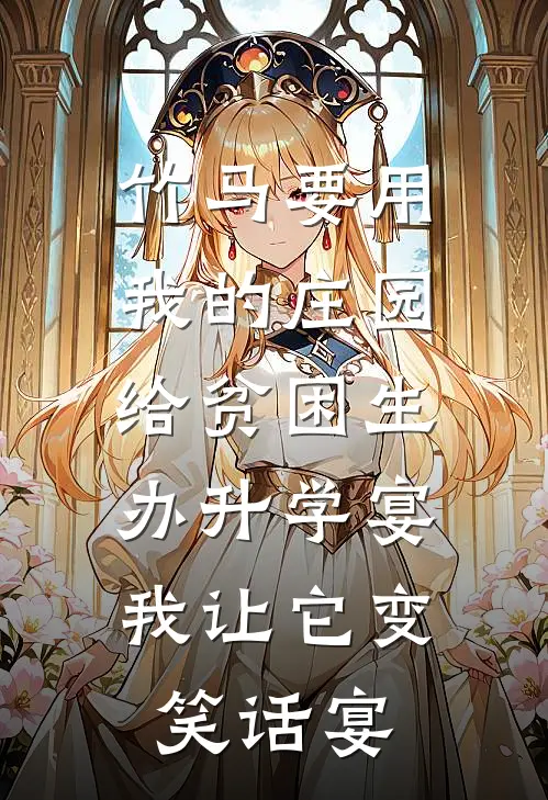 竹马要用我的庄园给贫困生办升学宴，我让它变笑话宴