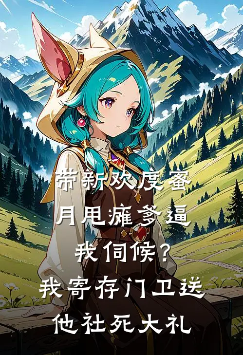 带新欢度蜜月甩瘫爹逼我伺候？我寄存门卫送他社死大礼