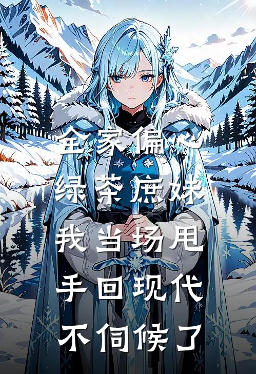 全家偏心绿茶庶妹，我当场甩手回现代不伺候了