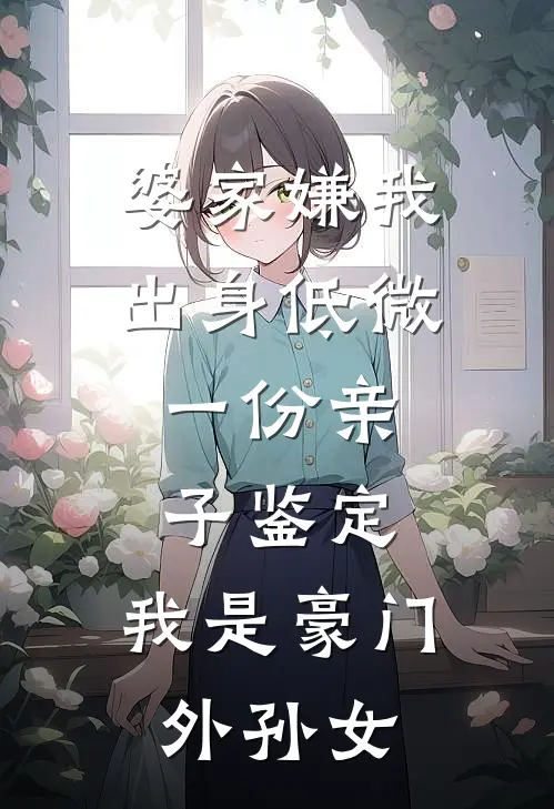 婆家嫌我出身低微，一份亲子鉴定，我是豪门外孙女