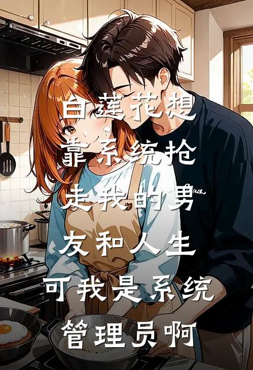 白莲花想靠系统抢走我的男友和人生，可我是系统管理员啊