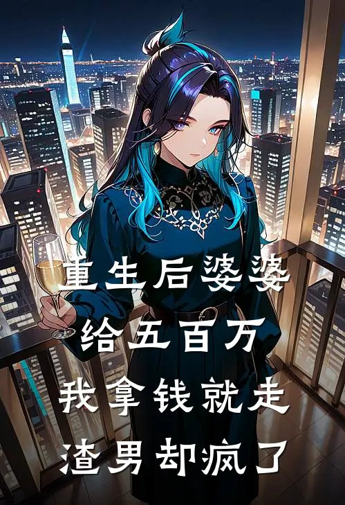 重生后婆婆给五百万，我拿钱就走，渣男却疯了