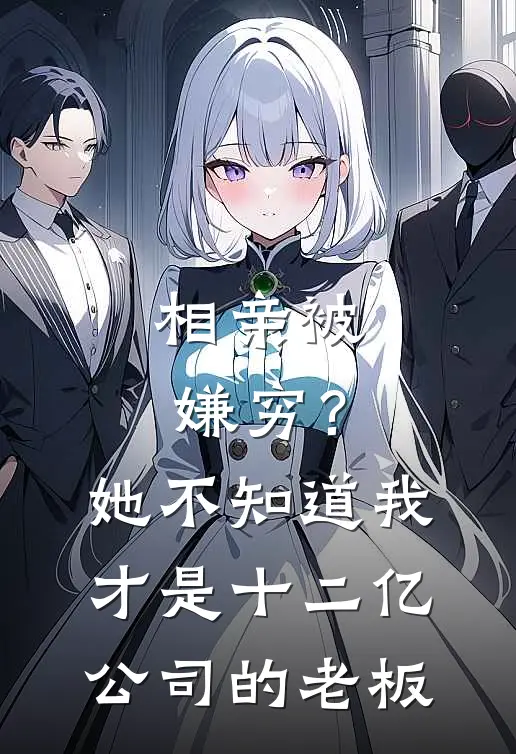相亲被嫌穷？她不知道我才是十二亿公司的老板