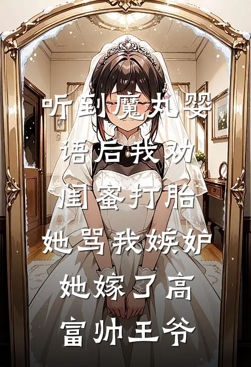听到魔丸婴语后我劝闺蜜打胎，她骂我嫉妒她嫁了高富帅王爷