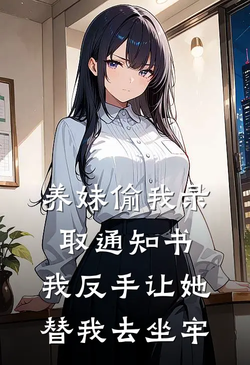 养妹偷我录取通知书，我反手让她替我去坐牢