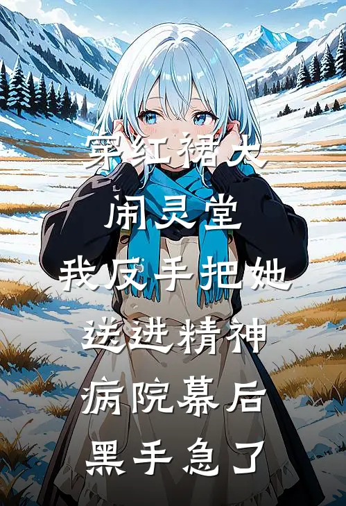 穿红裙大闹灵堂，我反手把她送进精神病院幕后黑手急了