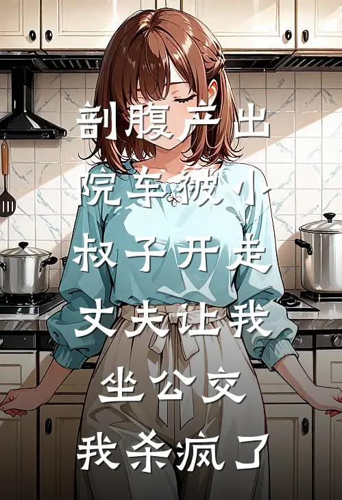 剖腹产出院车被小叔子开走，丈夫让我坐公交，我杀疯了