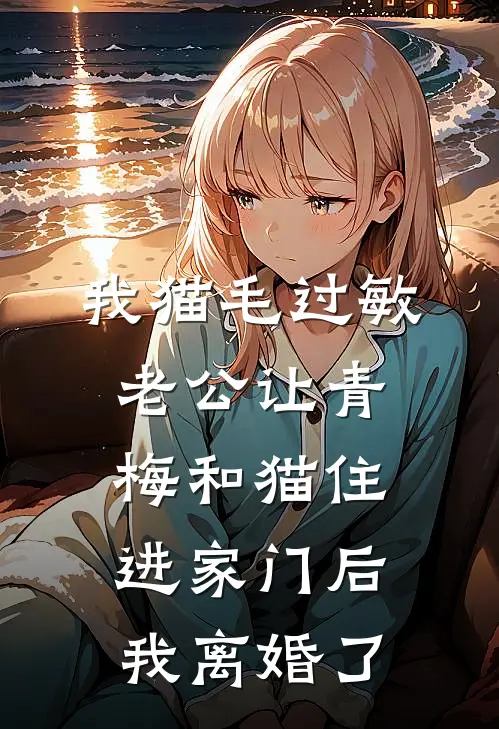 我猫毛过敏，老公让青梅和猫住进家门后我离婚了