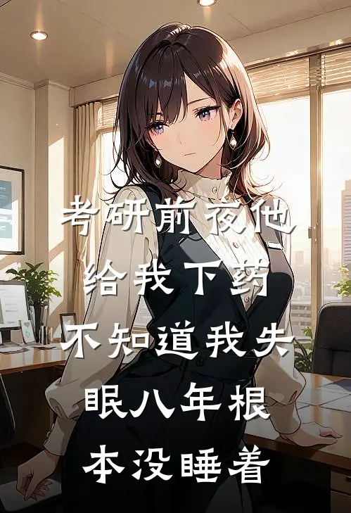 考研前夜他给我下药，不知道我失眠八年根本没睡着