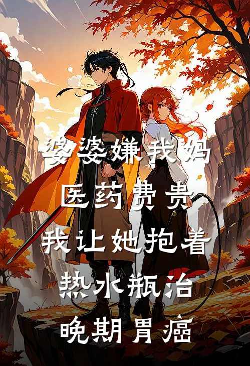 婆婆嫌我妈医药费贵，我让她抱着热水瓶治晚期胃癌
