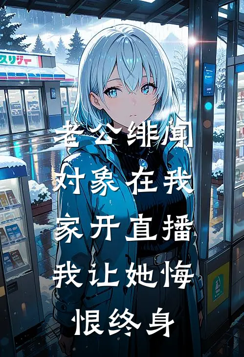 老公绯闻对象在我家开直播，我让她悔恨终身