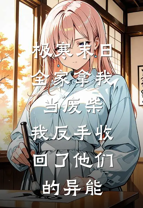 极寒末日全家拿我当废柴，我反手收回了他们的异能