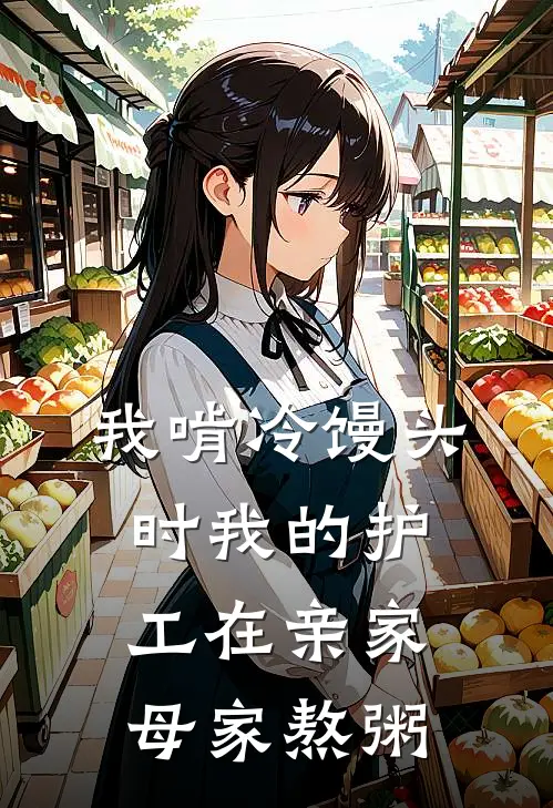 我啃冷馒头时我的护工在亲家母家熬粥