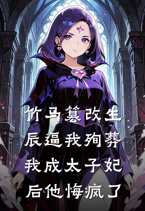 竹马篡改生辰逼我殉葬，我成太子妃后他悔疯了