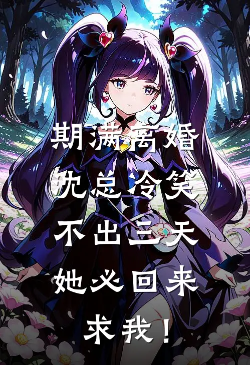期满离婚，沈总冷笑：不出三天她必回来求我！
