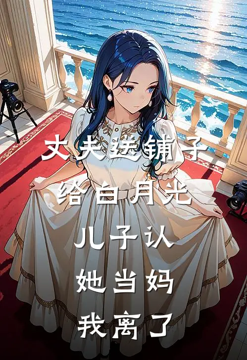 丈夫送铺子给白月光，儿子认她当妈，我离了
