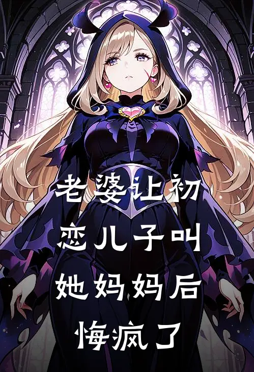 老婆让初恋儿子叫她妈妈后，悔疯了