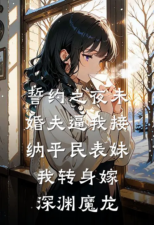 誓约之夜未婚夫逼我接纳平民表妹，我转身嫁深渊魔龙