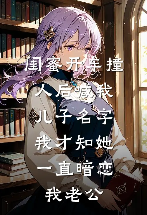 闺蜜开车撞人后喊我儿子名字，我才知她一直暗恋我老公