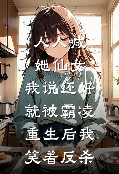 人人喊她仙女，我说还好就被霸凌，重生后我笑着反杀