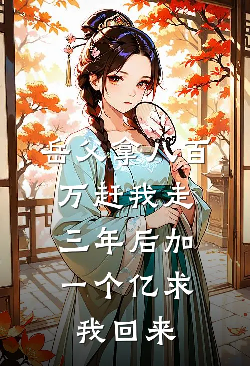 岳父拿八百万赶我走，三年后加一个亿求我回来