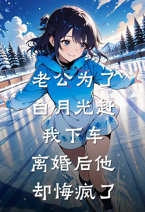 老公为了白月光赶我下车，离婚后他却悔疯了