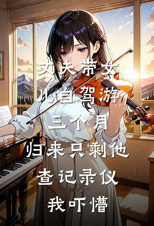 丈夫带女儿自驾游三个月，归来只剩他，查记录仪我吓懵