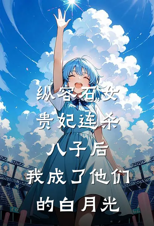 纵容石女贵妃连杀八子后，我成了他们的白月光