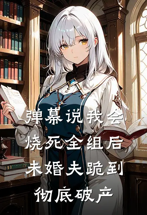 弹幕说我会烧死全组后，未婚夫跪到彻底破产