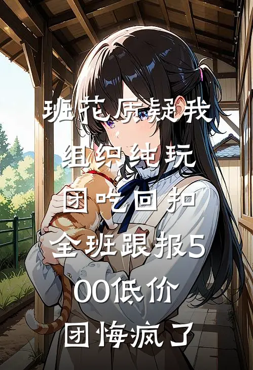 班花质疑我组织纯玩团吃回扣，全班跟报500低价团悔疯了