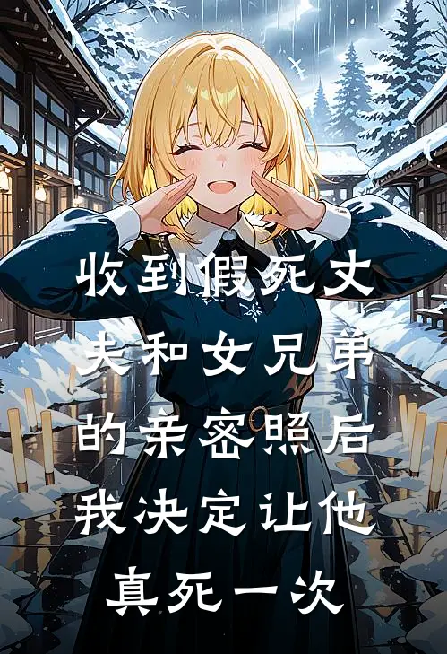 收到假死丈夫和女兄弟的亲密照后，我决定让他真死一次