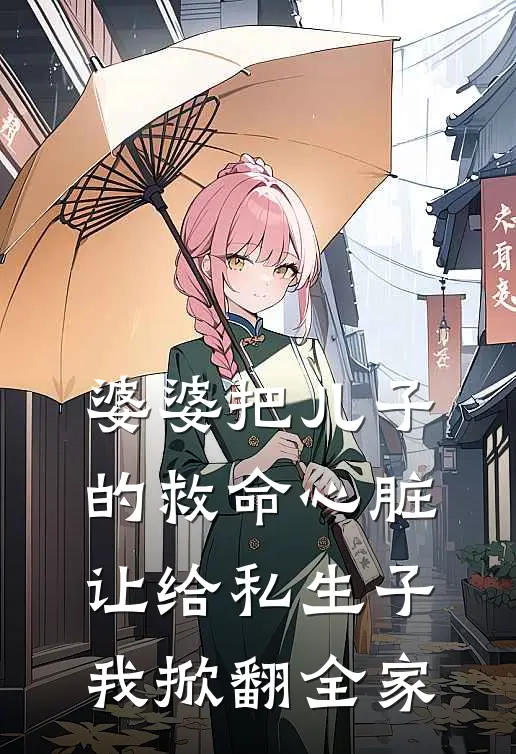 婆婆把儿子的救命心脏让给私生子，我掀翻全家
