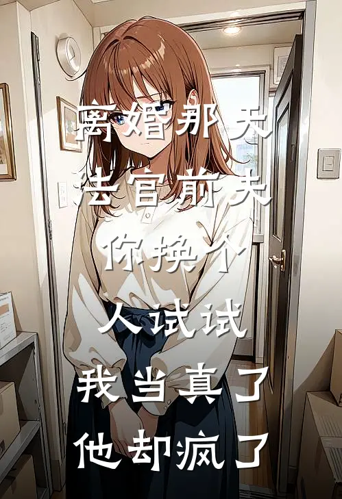 离婚那天法官前夫：你换个人试试，我当真了，他却疯了