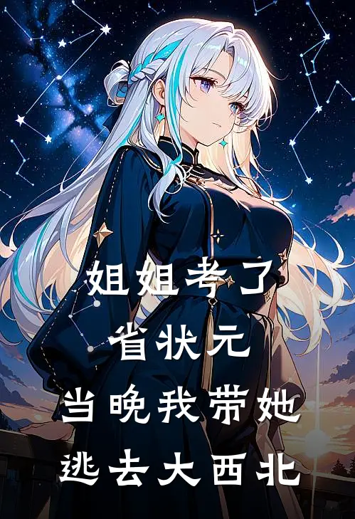 姐姐考了省状元，当晚我带她逃去大西北