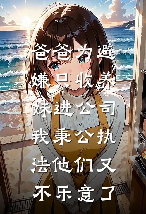 爸爸为避嫌只收养妹进公司，我秉公执法他们又不乐意了