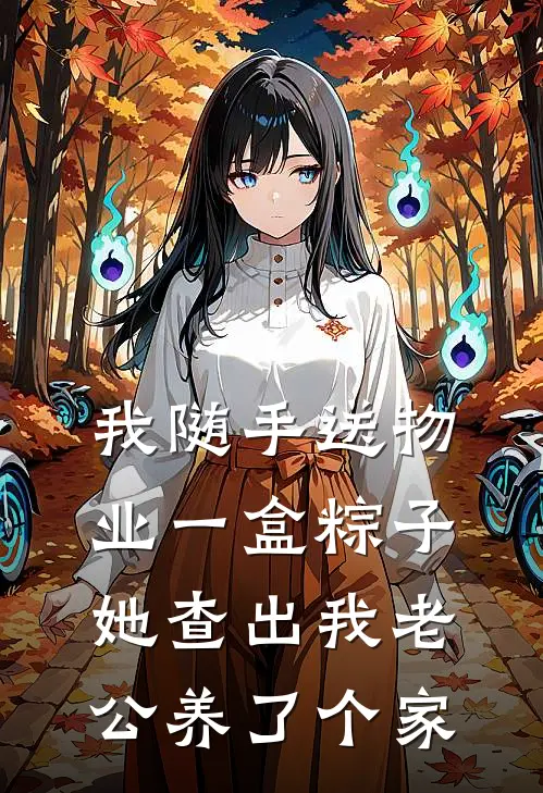 我随手送物业一盒粽子，她查出我老公养了个家