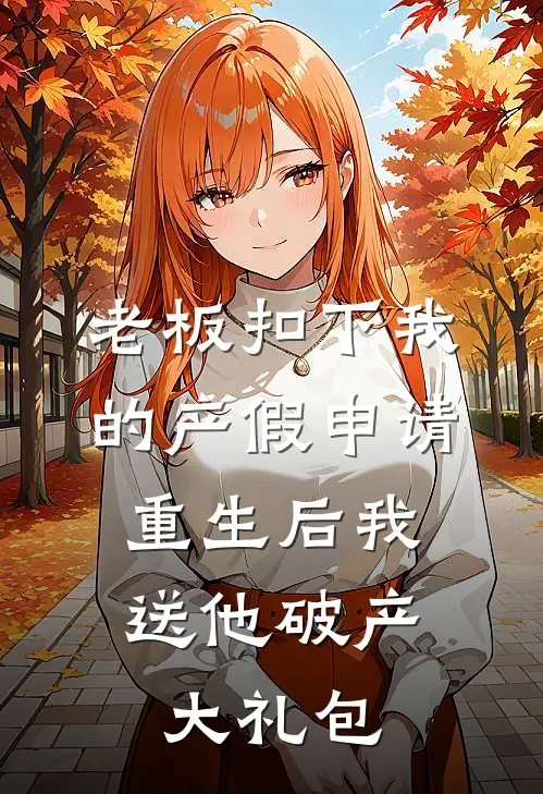 老板扣下我的产假申请，重生后我送他破产大礼包