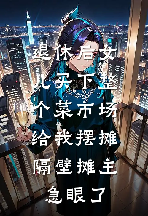 退休后女儿买下整个菜市场给我摆摊，隔壁摊主急眼了