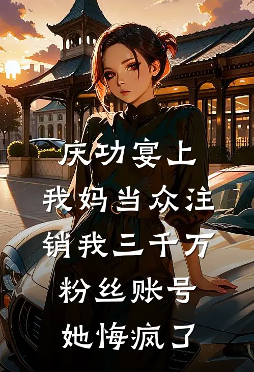 庆功宴上，我妈当众注销我三千万粉丝账号，她悔疯了
