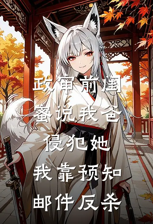 政审前闺蜜说我爸侵犯她，我靠预知邮件反杀