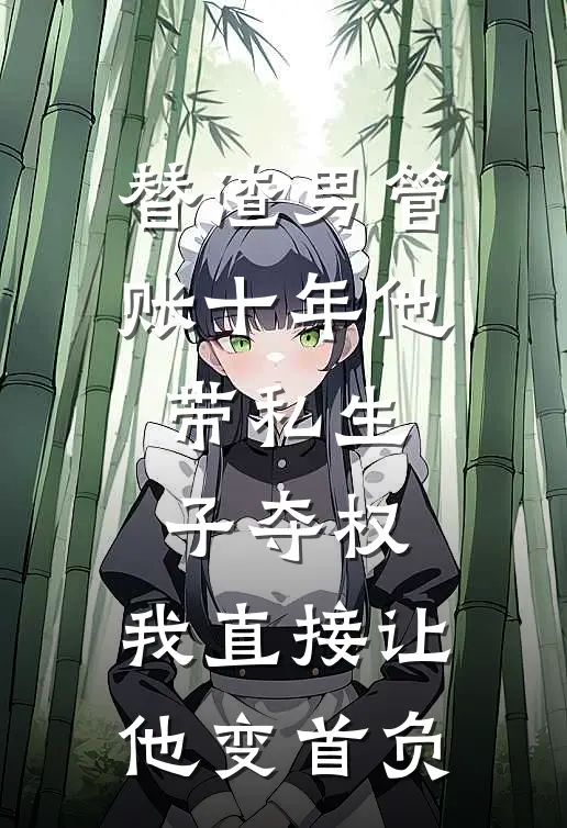 替渣男管账十年他带私生子夺权，我直接让他变首负
